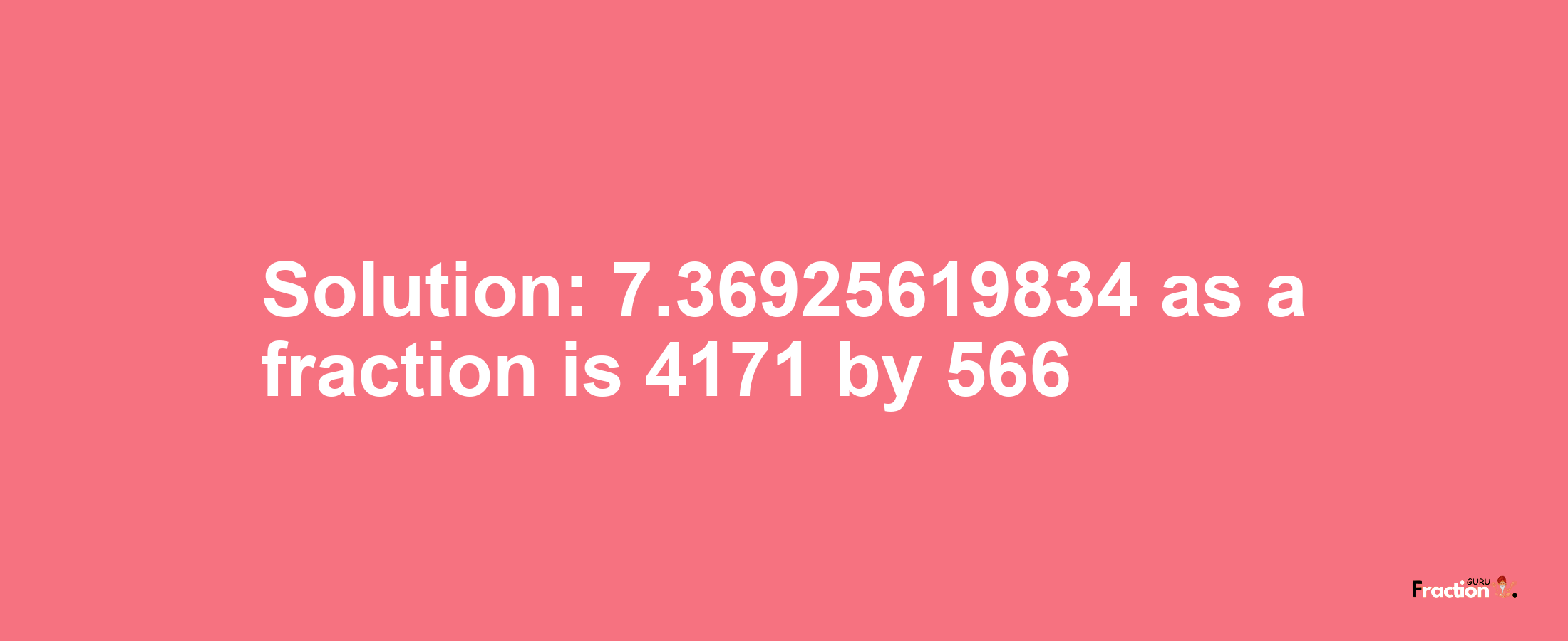 Solution:7.36925619834 as a fraction is 4171/566